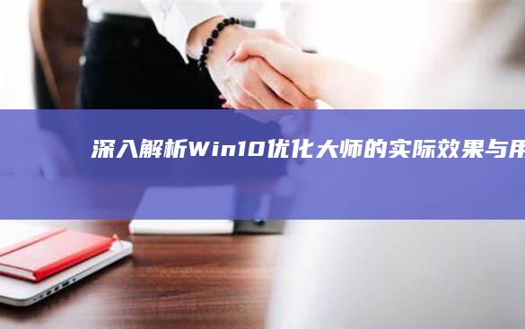 深入解析：Win10优化大师的实际效果与用户体验如何？